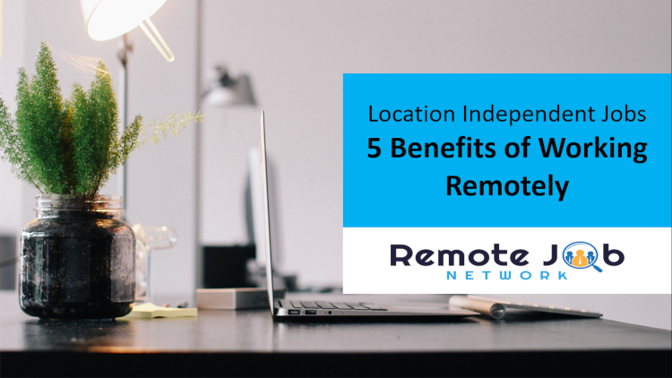 Location Independent Jobs 5 Benefits of Working Remotely